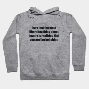 I say that the most liberating thing about beauty is realizing that you are the beholder Hoodie